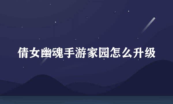 倩女幽魂手游家园怎么升级