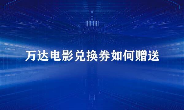 万达电影兑换券如何赠送