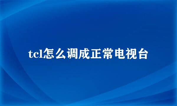 tcl怎么调成正常电视台
