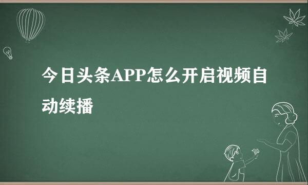今日头条APP怎么开启视频自动续播