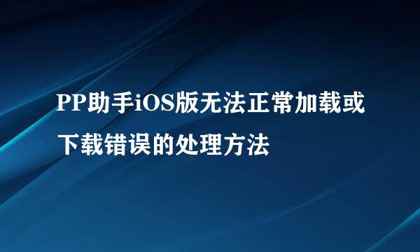 PP助手iOS版无法正常加载或下载错误的处理方法