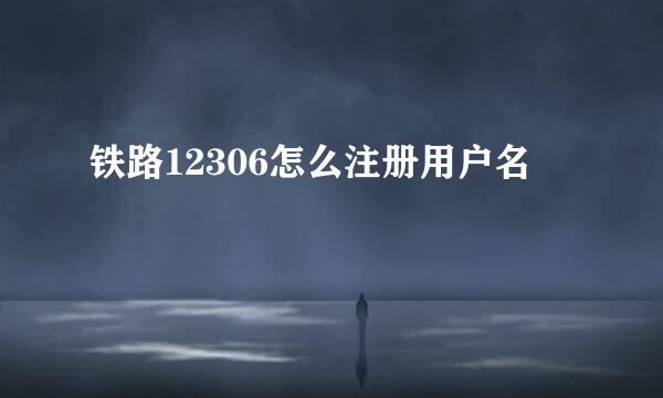 铁路12306怎么注册用户名