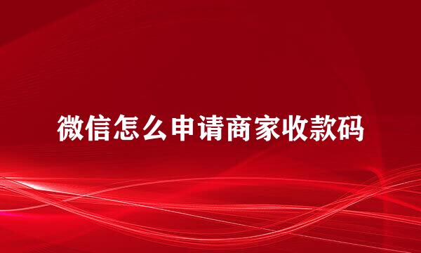 微信怎么申请商家收款码