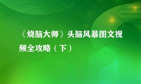 《烧脑大师》头脑风暴图文视频全攻略（下）