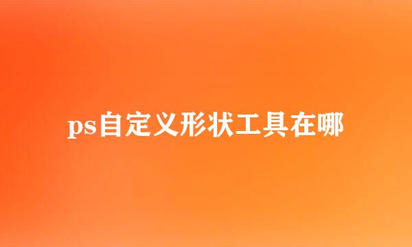 ps自定义形状工具在哪
