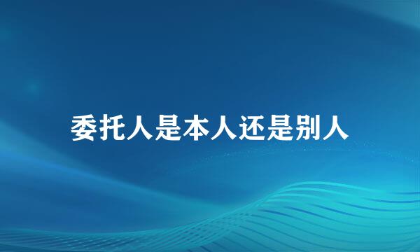 委托人是本人还是别人