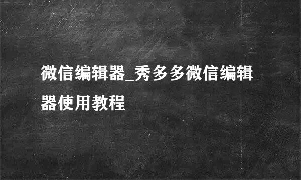 微信编辑器_秀多多微信编辑器使用教程