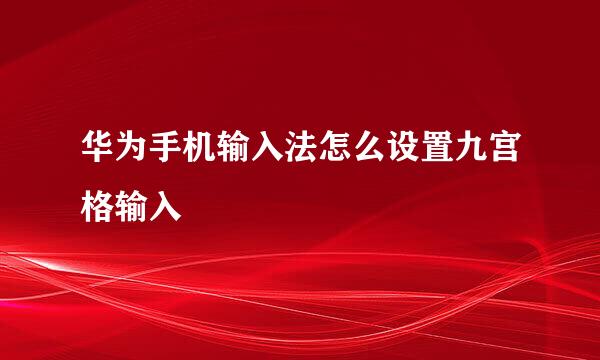 华为手机输入法怎么设置九宫格输入