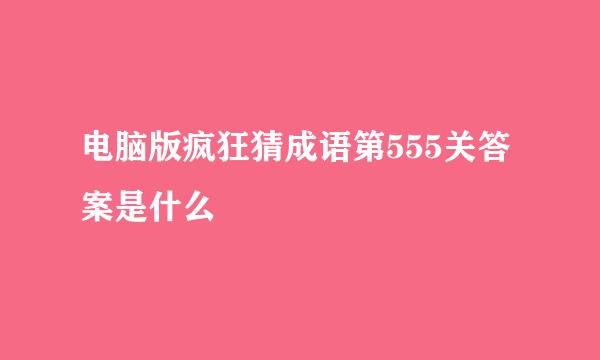 电脑版疯狂猜成语第555关答案是什么
