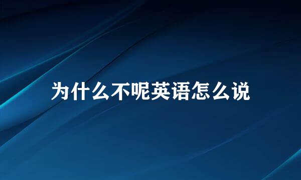 为什么不呢英语怎么说