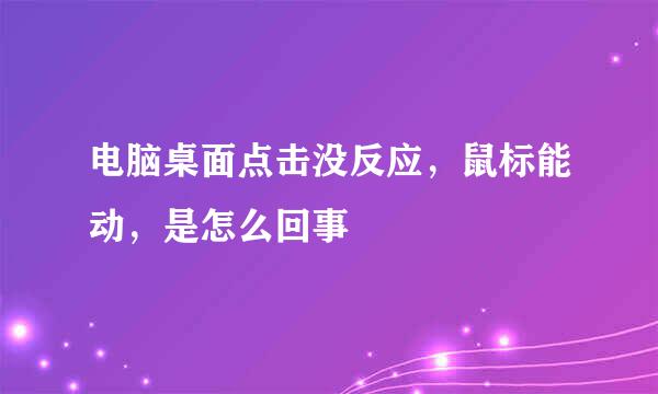 电脑桌面点击没反应，鼠标能动，是怎么回事
