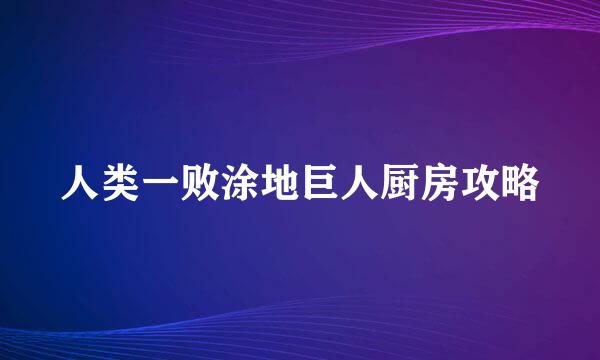 人类一败涂地巨人厨房攻略
