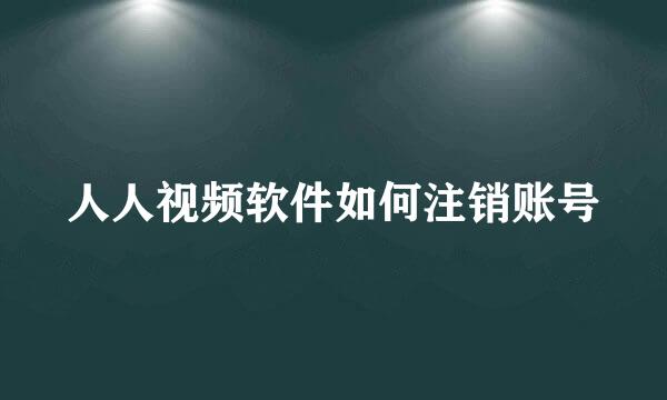 人人视频软件如何注销账号