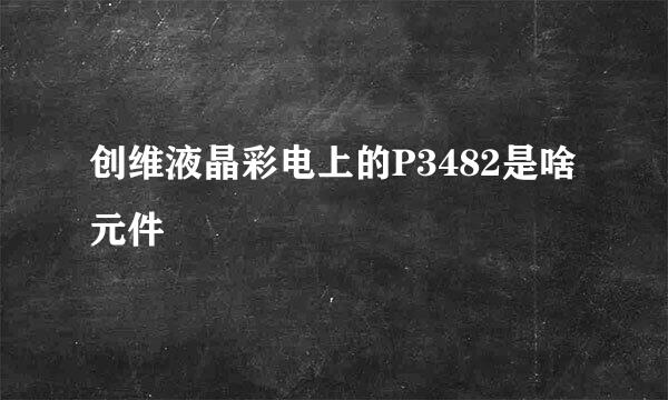 创维液晶彩电上的P3482是啥元件