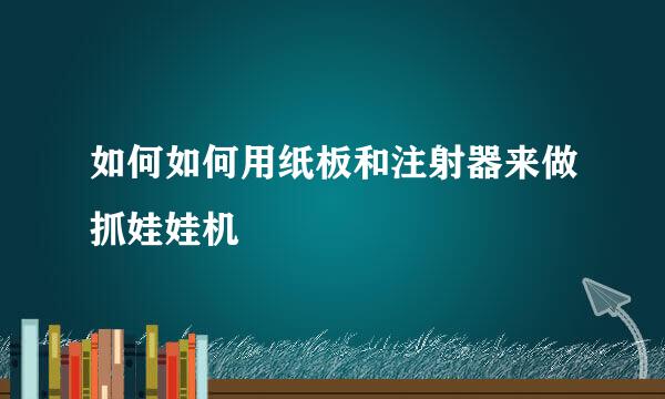 如何如何用纸板和注射器来做抓娃娃机
