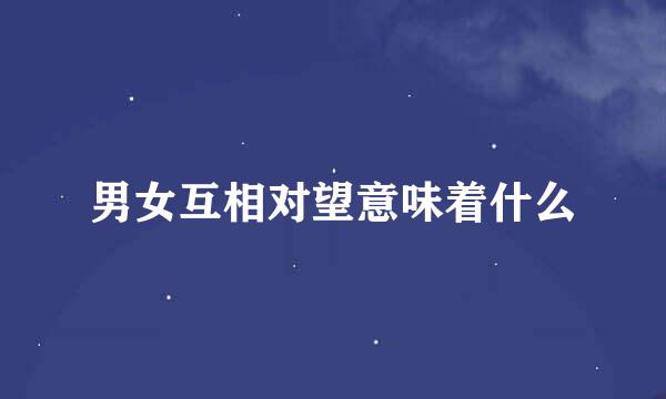男女互相对望意味着什么
