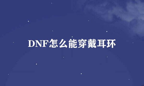 DNF怎么能穿戴耳环