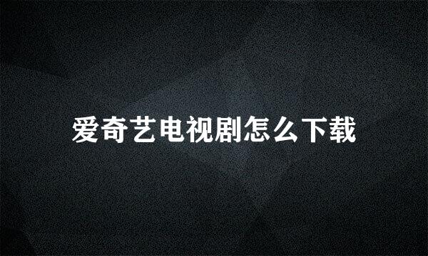 爱奇艺电视剧怎么下载