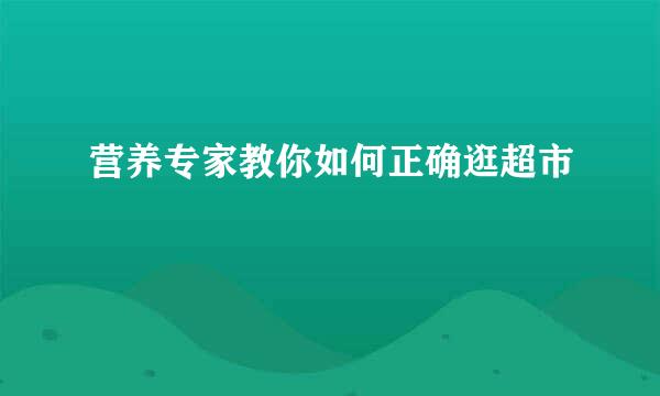 营养专家教你如何正确逛超市