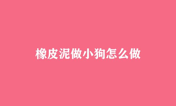 橡皮泥做小狗怎么做