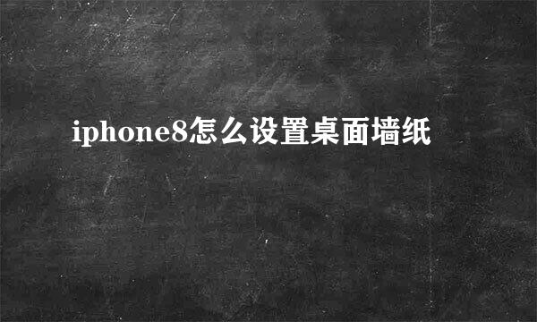 iphone8怎么设置桌面墙纸