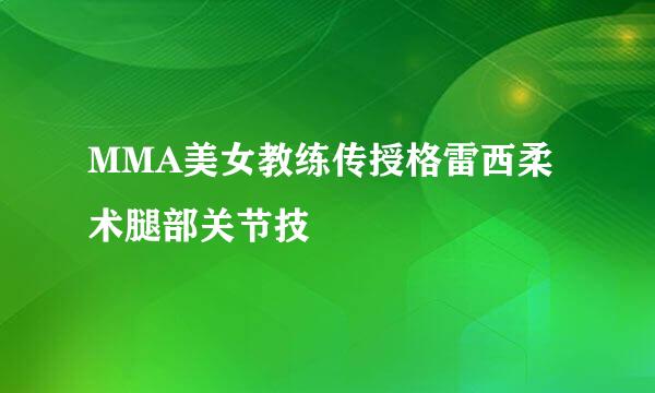 MMA美女教练传授格雷西柔术腿部关节技