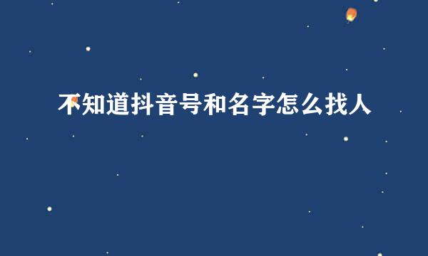 不知道抖音号和名字怎么找人