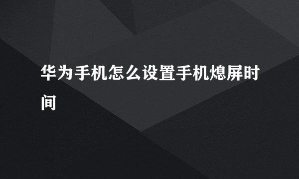 华为手机怎么设置手机熄屏时间