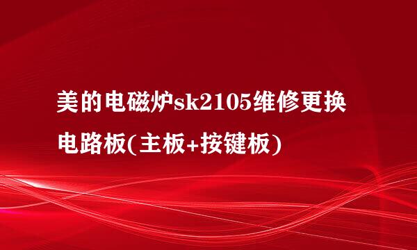 美的电磁炉sk2105维修更换电路板(主板+按键板)