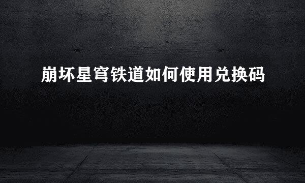 崩坏星穹铁道如何使用兑换码