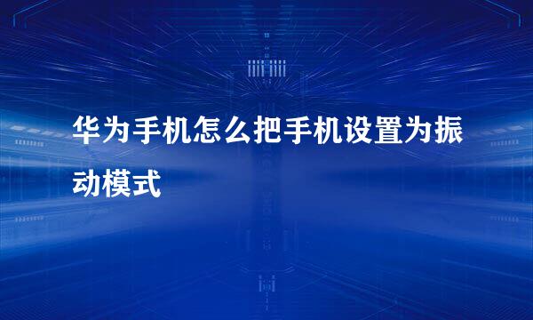 华为手机怎么把手机设置为振动模式