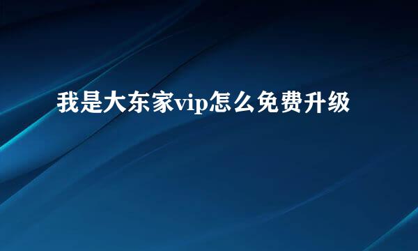 我是大东家vip怎么免费升级