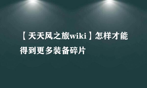 【天天风之旅wiki】怎样才能得到更多装备碎片
