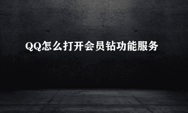 QQ怎么打开会员钻功能服务