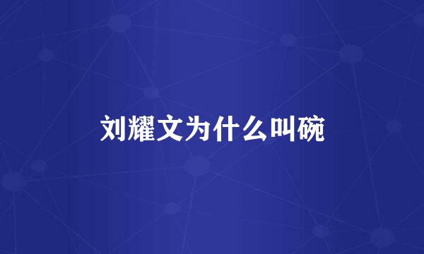 刘耀文为什么叫碗