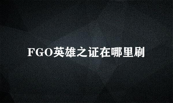 FGO英雄之证在哪里刷