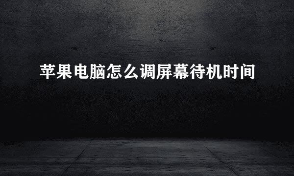 苹果电脑怎么调屏幕待机时间