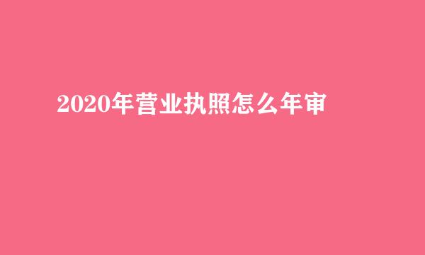 2020年营业执照怎么年审