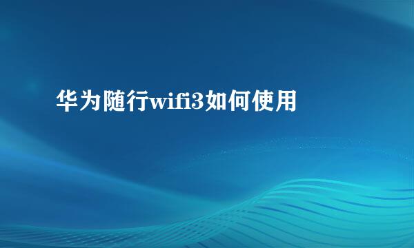 华为随行wifi3如何使用