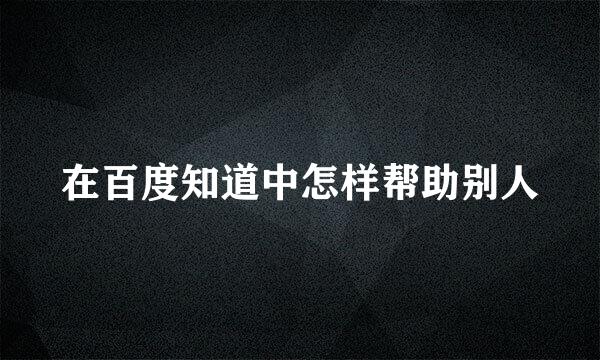 在百度知道中怎样帮助别人