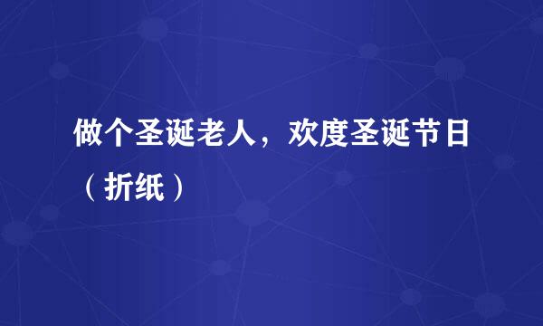 做个圣诞老人，欢度圣诞节日（折纸）