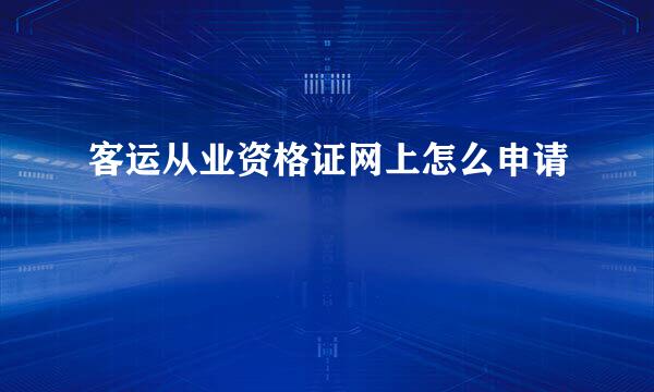 客运从业资格证网上怎么申请