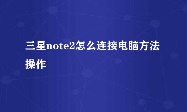 三星note2怎么连接电脑方法操作