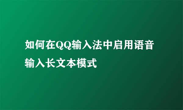 如何在QQ输入法中启用语音输入长文本模式