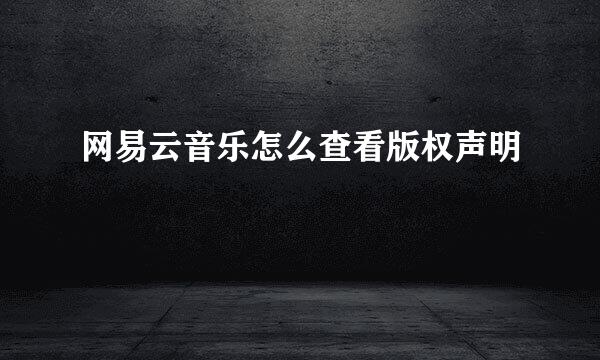 网易云音乐怎么查看版权声明