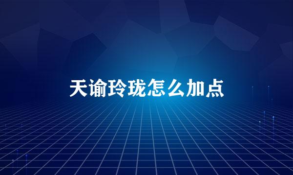 天谕玲珑怎么加点