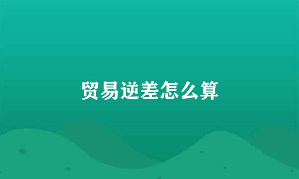 贸易逆差怎么算