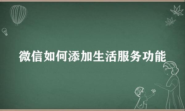 微信如何添加生活服务功能