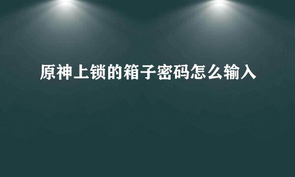 原神上锁的箱子密码怎么输入