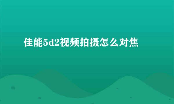 佳能5d2视频拍摄怎么对焦